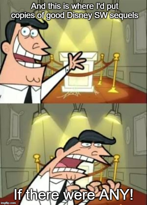 This Is Where I'd Put My Trophy If I Had One Meme | And this is where I'd put copies of good Disney SW sequels; If there were ANY! | image tagged in memes,this is where i'd put my trophy if i had one,star wars,disney star wars | made w/ Imgflip meme maker