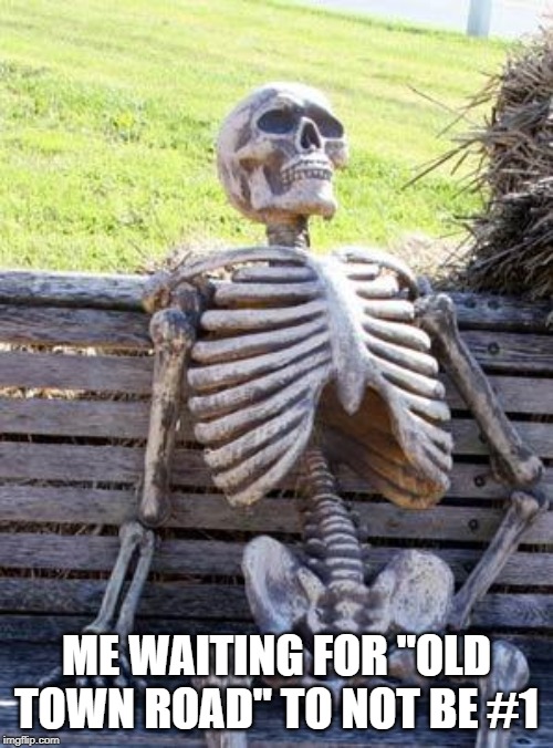 4 Months and Counting... | ME WAITING FOR "OLD TOWN ROAD" TO NOT BE #1 | image tagged in memes,waiting skeleton | made w/ Imgflip meme maker