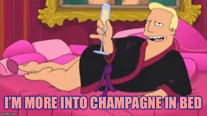 Zapp Brannigan | I’M MORE INTO CHAMPAGNE IN BED | image tagged in zapp brannigan | made w/ Imgflip meme maker