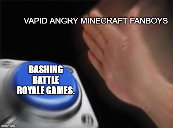 STILL!? | VAPID ANGRY MINECRAFT FANBOYS; BASHING BATTLE ROYALE GAMES. | image tagged in memes,blank nut button,minecraft,fanboys,battle royale | made w/ Imgflip meme maker