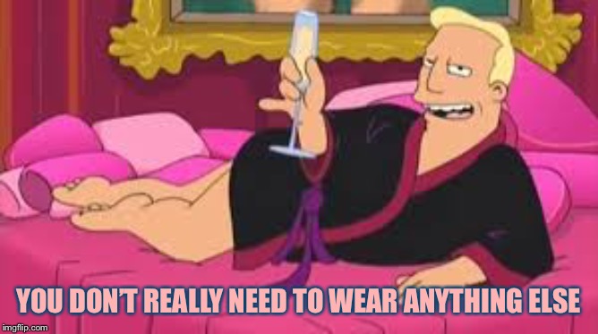 Zapp Brannigan | YOU DON’T REALLY NEED TO WEAR ANYTHING ELSE | image tagged in zapp brannigan | made w/ Imgflip meme maker