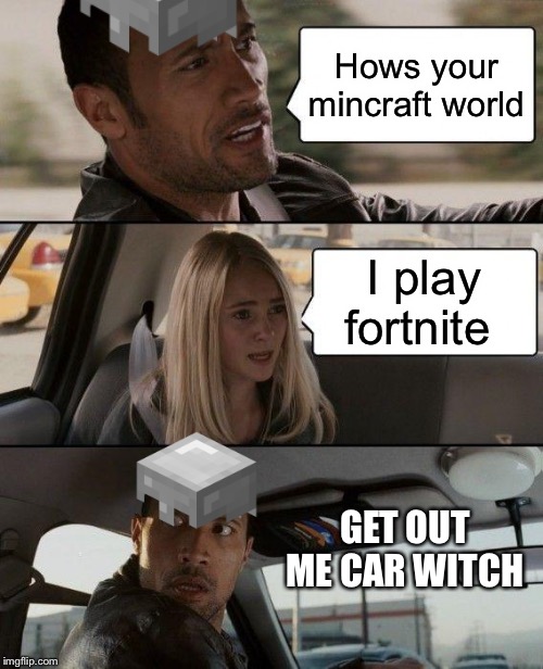The Rock Driving | Hows your mincraft world; I play fortnite; GET OUT ME CAR WITCH | image tagged in memes,the rock driving | made w/ Imgflip meme maker
