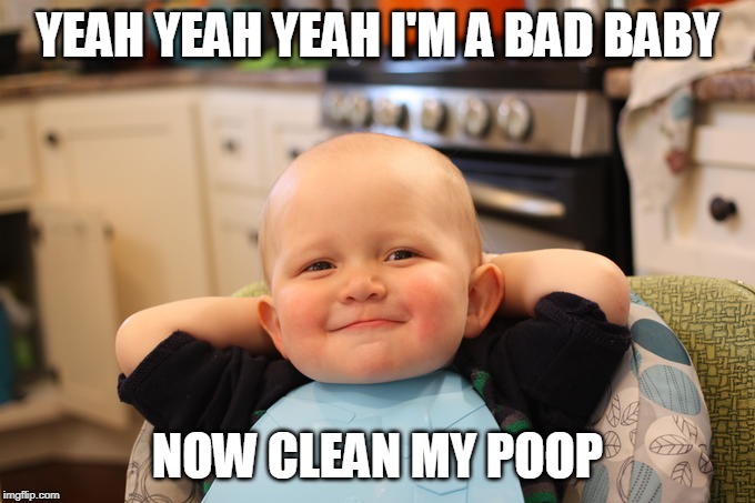 Smug Baby | YEAH YEAH YEAH I'M A BAD BABY; NOW CLEAN MY POOP | image tagged in smug baby | made w/ Imgflip meme maker