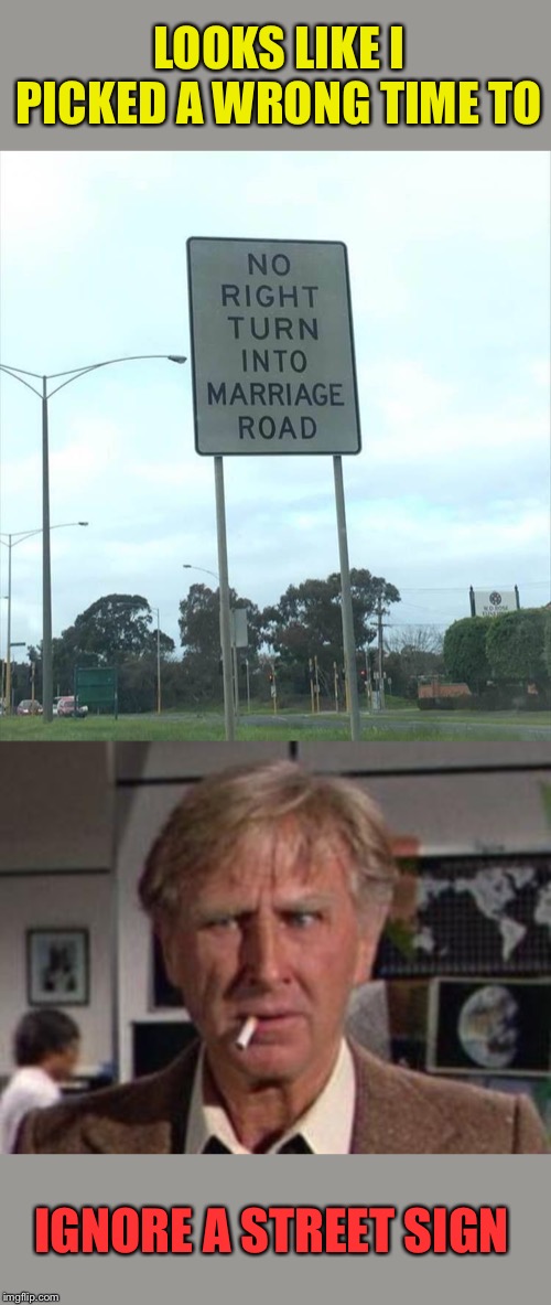 No u-turn allowed also. | LOOKS LIKE I PICKED A WRONG TIME TO; IGNORE A STREET SIGN | image tagged in looks like i picked the wrong week,marriage,memes,funny | made w/ Imgflip meme maker