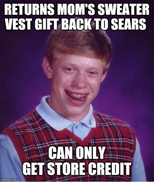 Bad Luck Brian | RETURNS MOM'S SWEATER VEST GIFT BACK TO SEARS; CAN ONLY GET STORE CREDIT | image tagged in memes,bad luck brian | made w/ Imgflip meme maker