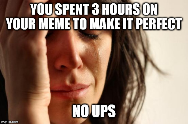 First World Problems Meme | YOU SPENT 3 HOURS ON YOUR MEME TO MAKE IT PERFECT; NO UPS | image tagged in memes,first world problems | made w/ Imgflip meme maker