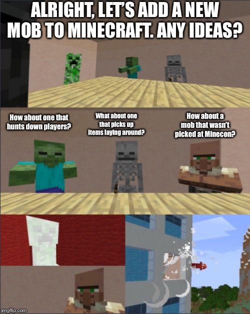 Minecraft boardroom meeting | ALRIGHT, LET’S ADD A NEW MOB TO MINECRAFT. ANY IDEAS? What about one that picks up items laying around? How about one that hunts down players? How about a mob that wasn’t picked at Minecon? | image tagged in minecraft boardroom meeting | made w/ Imgflip meme maker