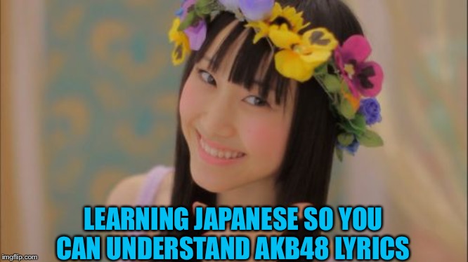 Rena Matsui | LEARNING JAPANESE SO YOU CAN UNDERSTAND AKB48 LYRICS | image tagged in memes,rena matsui | made w/ Imgflip meme maker