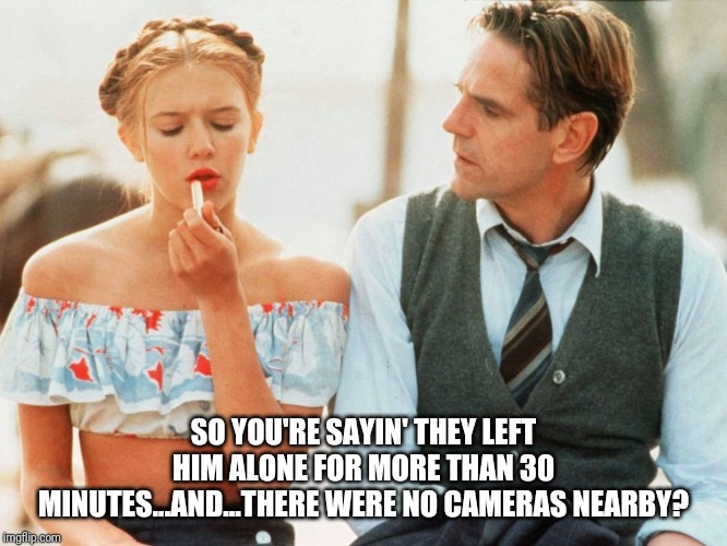 SO YOU'RE SAYIN' THEY LEFT HIM ALONE FOR MORE THAN 30 MINUTES...AND...THERE WERE NO CAMERAS NEARBY? | image tagged in jeffrey epstein,loli,conspiracy theory,murder,court,prison | made w/ Imgflip meme maker
