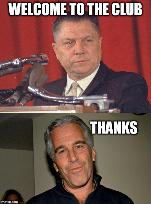 WELCOME TO THE CLUB; THANKS | image tagged in jeffrey epstein,jimmy hoffa | made w/ Imgflip meme maker