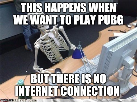 Waiting skeleton | THIS HAPPENS WHEN WE WANT TO PLAY PUBG; BUT THERE IS NO INTERNET CONNECTION | image tagged in waiting skeleton | made w/ Imgflip meme maker
