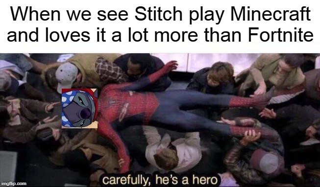 Carefully he's a hero | When we see Stitch play Minecraft and loves it a lot more than Fortnite | image tagged in carefully he's a hero,minecraft,fortnite,stitch | made w/ Imgflip meme maker