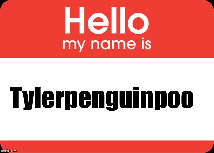Hello My Name Is | Tylerpenguinpoo | image tagged in hello my name is | made w/ Imgflip meme maker