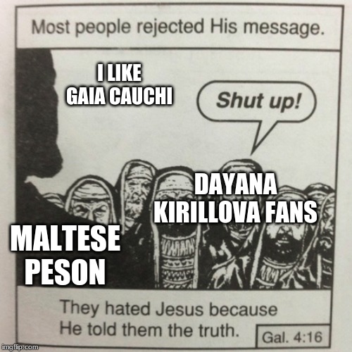 A Religious JESC Meme | I LIKE GAIA CAUCHI; DAYANA KIRILLOVA FANS; MALTESE PESON | image tagged in they hated jesus because he told them the truth,memes,junior eurovision,christian | made w/ Imgflip meme maker