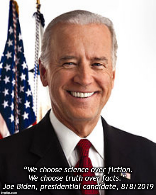 Joe Biden Meme | “We choose science over fiction. We choose truth over facts.” 
Joe Biden, presidential candidate, 8/8/2019 | image tagged in memes,joe biden | made w/ Imgflip meme maker