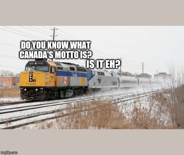 Via Rail Leading Amtrak | DO YOU KNOW WHAT CANADA'S MOTTO IS? IS IT EH? | image tagged in via rail leading amtrak | made w/ Imgflip meme maker