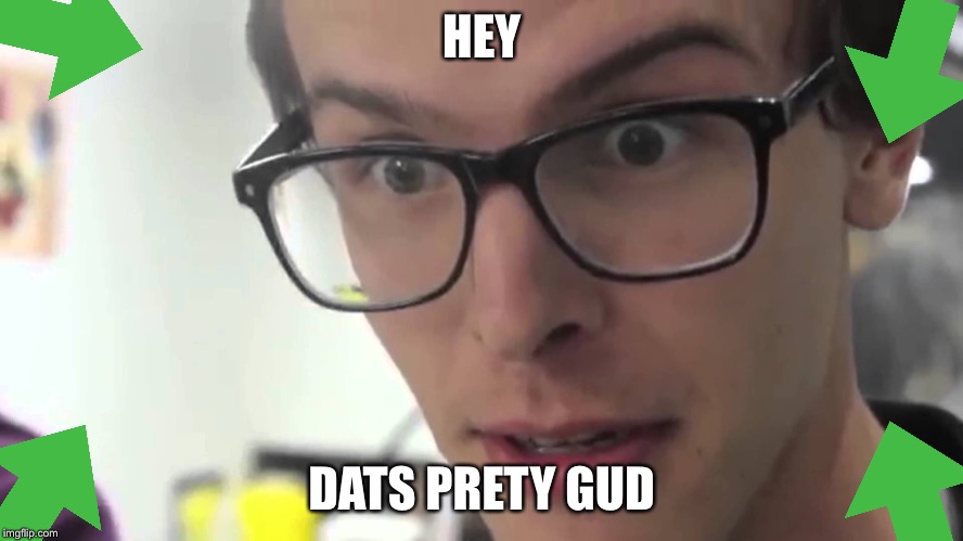 Hey Thats Pretty Good | HEY DATS PRETY GUD | image tagged in hey thats pretty good | made w/ Imgflip meme maker