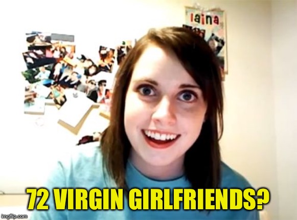 Overly Attached Girlfriend Meme | 72 VIRGIN GIRLFRIENDS? | image tagged in memes,overly attached girlfriend | made w/ Imgflip meme maker