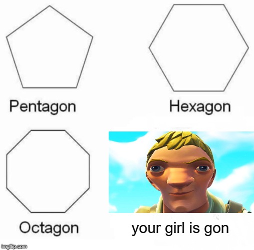 Pentagon Hexagon Octagon Meme | your girl is gon | image tagged in memes,pentagon hexagon octagon | made w/ Imgflip meme maker