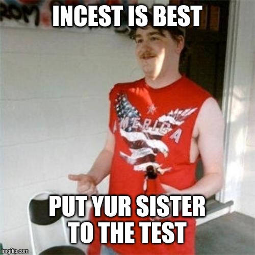 Redneck Randal Meme | INCEST IS BEST PUT YUR SISTER TO THE TEST | image tagged in memes,redneck randal | made w/ Imgflip meme maker