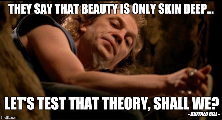 How bout some lotion? | THEY SAY THAT BEAUTY IS ONLY SKIN DEEP... LET'S TEST THAT THEORY, SHALL WE? - BUFFALO BILL - | image tagged in buffalo bill lotion,silence of the lambs,insanity,skin,beauty,serial killer | made w/ Imgflip meme maker