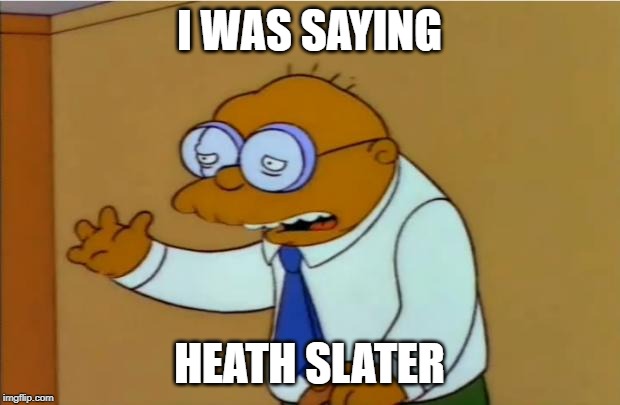 simpson hans moleman | I WAS SAYING; HEATH SLATER | image tagged in simpson hans moleman | made w/ Imgflip meme maker