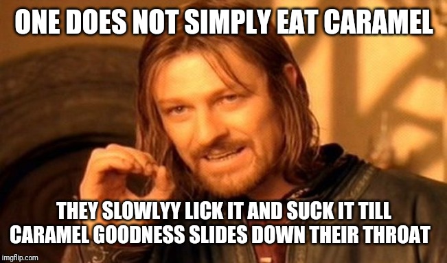 One Does Not Simply Meme | ONE DOES NOT SIMPLY EAT CARAMEL; THEY SLOWLYY LICK IT AND SUCK IT TILL CARAMEL GOODNESS SLIDES DOWN THEIR THROAT | image tagged in memes,one does not simply | made w/ Imgflip meme maker
