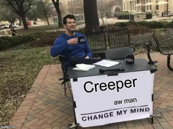 Change My Mind | Creeper; aw man | image tagged in memes,change my mind | made w/ Imgflip meme maker