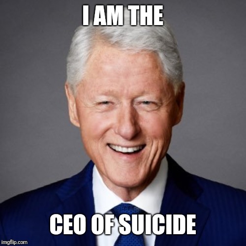 Bill | I AM THE; CEO OF SUICIDE | image tagged in bill clinton | made w/ Imgflip meme maker