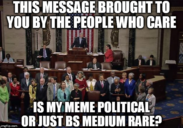 THIS MESSAGE BROUGHT TO YOU BY THE PEOPLE WHO CARE IS MY MEME POLITICAL OR JUST BS MEDIUM RARE? | made w/ Imgflip meme maker