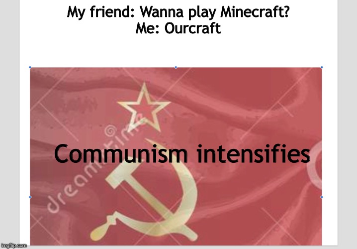 My friend: Wanna play Minecraft?
Me: Ourcraft; Communism intensifies | image tagged in communism | made w/ Imgflip meme maker