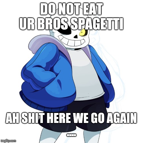 Sans Undertale | DO NOT EAT UR BROS SPAGETTI; AH SHIT HERE WE GO AGAIN
.... | image tagged in sans undertale | made w/ Imgflip meme maker