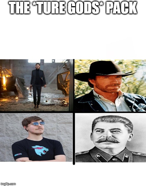 The *True Gods* Starter pack. | THE *TURE GODS* PACK | image tagged in memes,blank starter pack,keanu reeves,mr beast,chuck norris,stalin | made w/ Imgflip meme maker