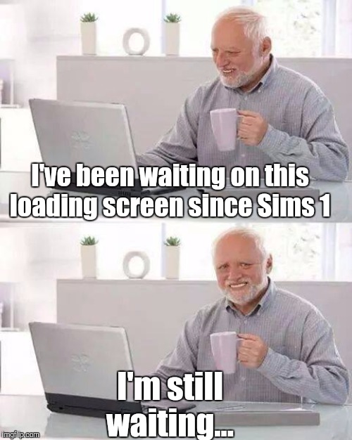 Hide the Pain Harold | I've been waiting on this loading screen since Sims 1; I'm still waiting... | image tagged in memes,hide the pain harold,the sims | made w/ Imgflip meme maker