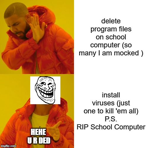 Drake Hotline Bling Meme | delete program files on school computer (so many I am mocked ); install viruses (just one to kill 'em all)
P.S. RIP School Computer; HEHE 
U R DED | image tagged in memes,drake hotline bling | made w/ Imgflip meme maker