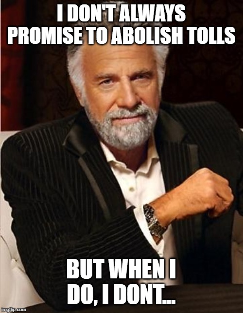 i don't always | I DON'T ALWAYS PROMISE TO ABOLISH TOLLS; BUT WHEN I DO, I DONT... | image tagged in i don't always | made w/ Imgflip meme maker