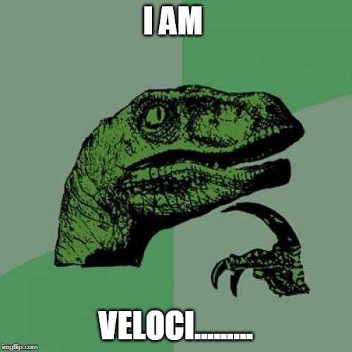 Philosoraptor Meme | I AM; VELOCI......... | image tagged in memes,philosoraptor | made w/ Imgflip meme maker