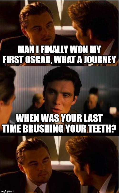 respect Leo | MAN I FINALLY WON MY FIRST OSCAR, WHAT A JOURNEY; WHEN WAS YOUR LAST TIME BRUSHING YOUR TEETH? | image tagged in memes,inception,funny,leonardo dicaprio,laugh,lol | made w/ Imgflip meme maker