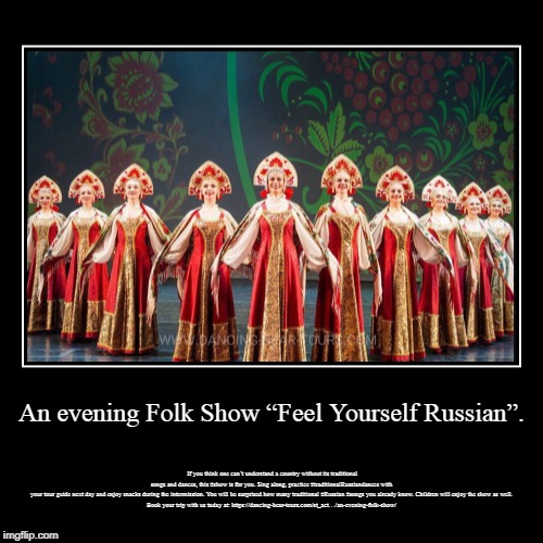 An evening Folk Show “Feel Yourself Russian”. | image tagged in russian,russia,travel,tour,dance,dancing | made w/ Imgflip demotivational maker