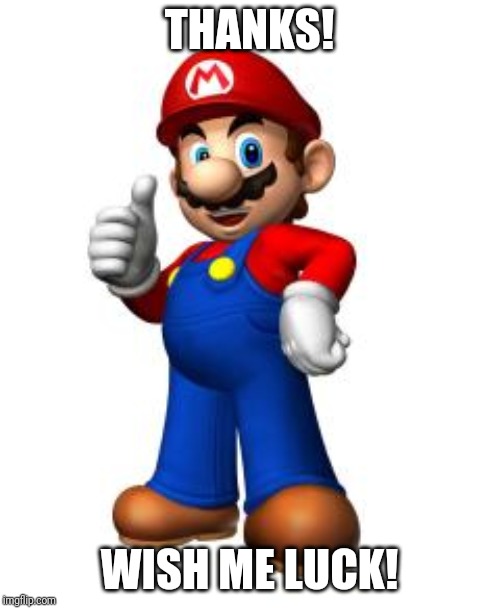Mario Thumbs Up | THANKS! WISH ME LUCK! | image tagged in mario thumbs up | made w/ Imgflip meme maker