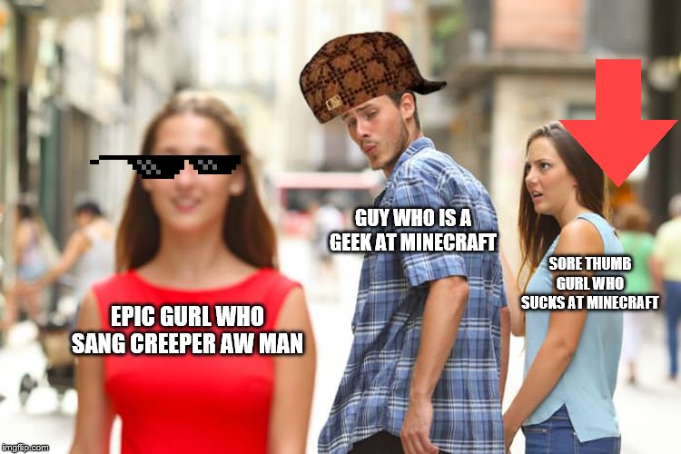 Distracted Boyfriend Meme | GUY WHO IS A GEEK AT MINECRAFT; SORE THUMB GURL WHO SUCKS AT MINECRAFT; EPIC GURL WHO SANG CREEPER AW MAN | image tagged in memes,distracted boyfriend | made w/ Imgflip meme maker