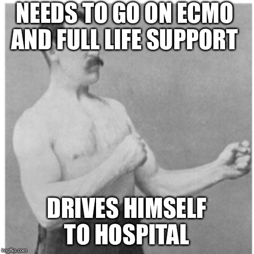 Overly Manly Man | NEEDS TO GO ON ECMO AND FULL LIFE SUPPORT; DRIVES HIMSELF TO HOSPITAL | image tagged in memes,overly manly man | made w/ Imgflip meme maker