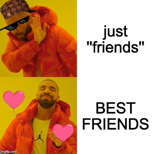 Drake Hotline Bling | just ''friends''; BEST FRIENDS | image tagged in memes,drake hotline bling | made w/ Imgflip meme maker