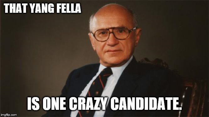 Milton Friedman, Libertarian Party | THAT YANG FELLA IS ONE CRAZY CANDIDATE. | image tagged in milton friedman libertarian party | made w/ Imgflip meme maker