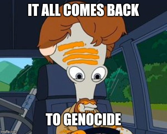 IT ALL COMES BACK TO GENOCIDE | made w/ Imgflip meme maker