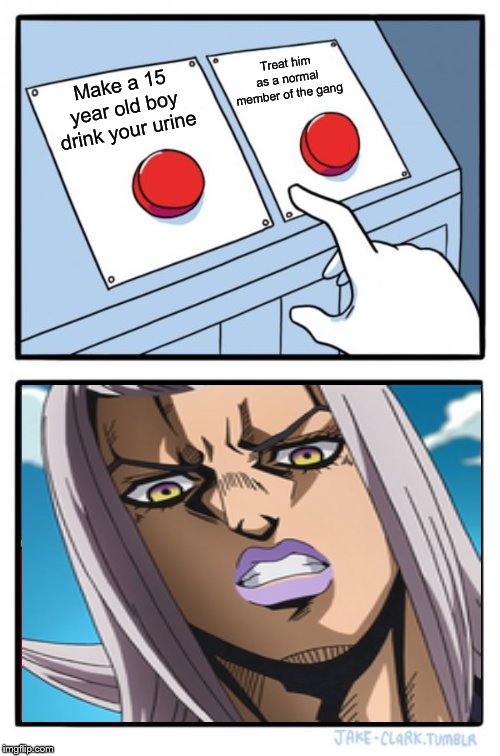 Abbacchio makes a hard decision | Treat him as a normal member of the gang; Make a 15 year old boy drink your urine | image tagged in memes,two buttons,jojo's bizarre adventure,jojo,jjba | made w/ Imgflip meme maker