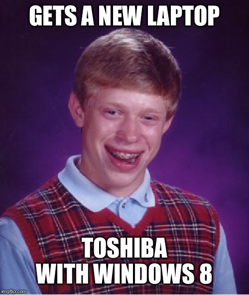 Bad Luck Brian | GETS A NEW LAPTOP; TOSHIBA WITH WINDOWS 8 | image tagged in memes,bad luck brian | made w/ Imgflip meme maker