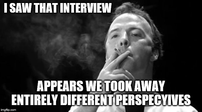 I SAW THAT INTERVIEW APPEARS WE TOOK AWAY ENTIRELY DIFFERENT PERSPECYIVES | made w/ Imgflip meme maker
