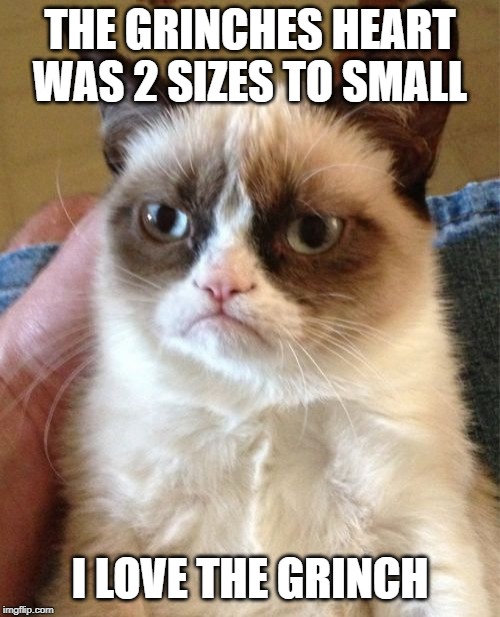 Grumpy Cat | THE GRINCHES HEART WAS 2 SIZES TO SMALL; I LOVE THE GRINCH | image tagged in memes,grumpy cat | made w/ Imgflip meme maker