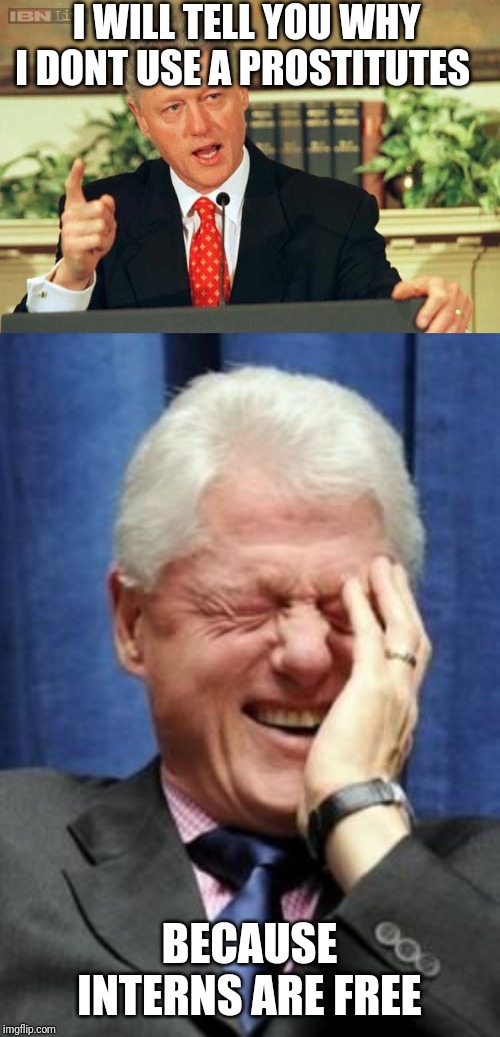 I WILL TELL YOU WHY I DONT USE A PROSTITUTES; BECAUSE INTERNS ARE FREE | image tagged in bill clinton laughing,bill clinton - sexual relations | made w/ Imgflip meme maker